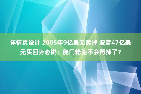 详情页设计 2005年9亿美元卖掉 波音47亿美元买回势必锐：舱门轮胎不会再掉了？