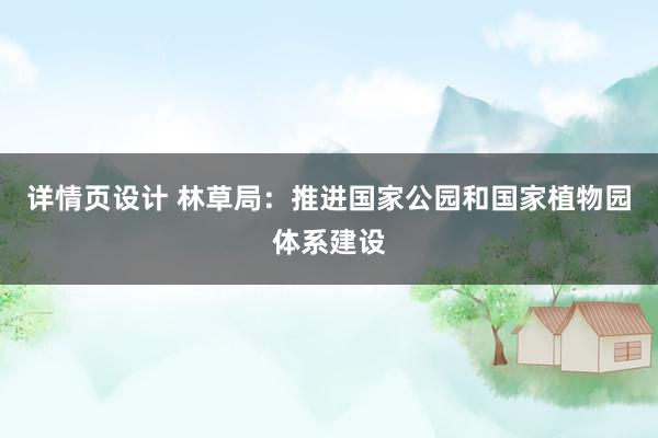 详情页设计 林草局：推进国家公园和国家植物园体系建设